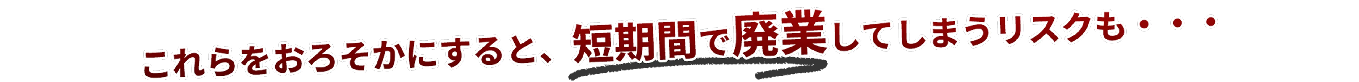 これらをおろそかにすると、短期間で廃業してしまうリスクも・・・